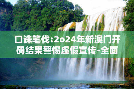 口诛笔伐:2o24年新澳门开码结果警惕虚假宣传-全面释义