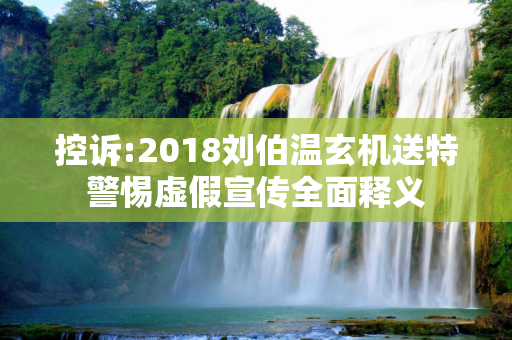 控诉:2018刘伯温玄机送特警惕虚假宣传全面释义