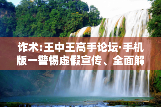 诈术:王中王高手论坛·手机版一警惕虚假宣传、全面解答与解释