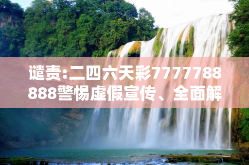 谴责:二四六天彩7777788888警惕虚假宣传、全面解答