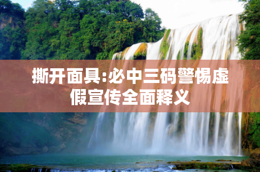 撕开面具:必中三码警惕虚假宣传全面释义
