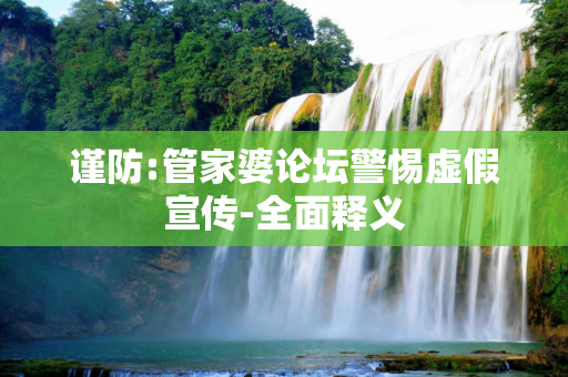 谨防:管家婆论坛警惕虚假宣传-全面释义