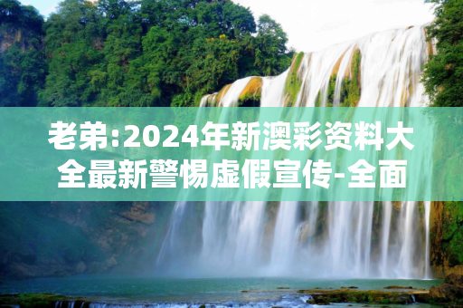 老弟:2024年新澳彩资料大全最新警惕虚假宣传-全面释义