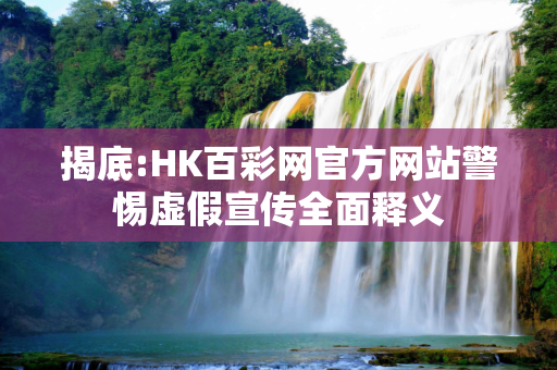 揭底:HK百彩网官方网站警惕虚假宣传全面释义