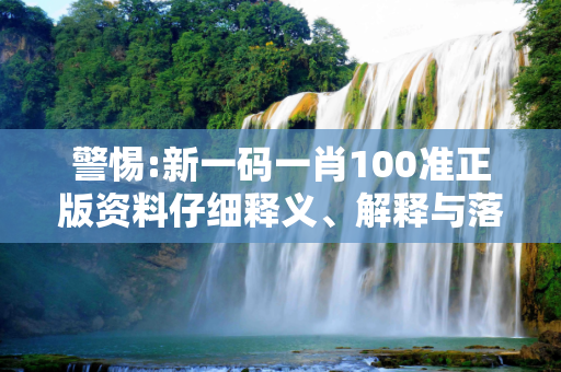 警惕:新一码一肖100准正版资料仔细释义、解释与落实