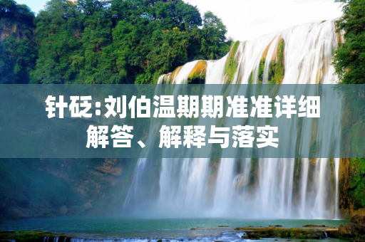 针砭:刘伯温期期准准详细解答、解释与落实