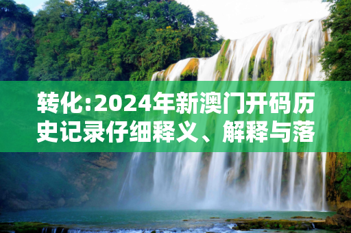 转化:2024年新澳门开码历史记录仔细释义、解释与落实