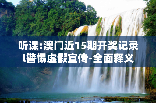 听课:澳门近15期开奖记录l警惕虚假宣传-全面释义
