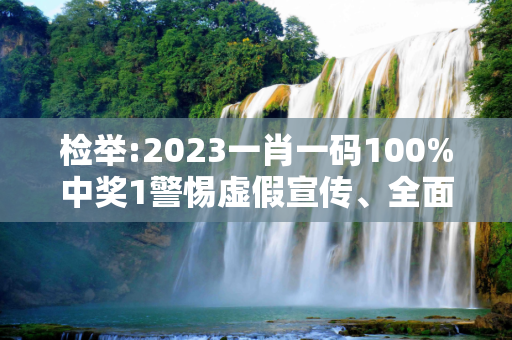 检举:2023一肖一码100%中奖1警惕虚假宣传、全面解答与解释