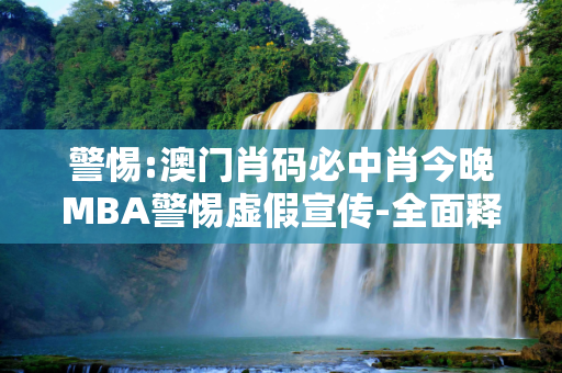 警惕:澳门肖码必中肖今晚MBA警惕虚假宣传-全面释义