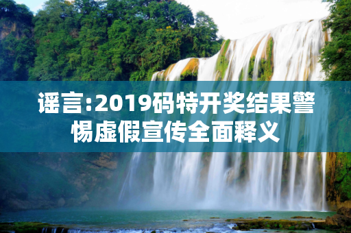 谣言:2019码特开奖结果警惕虚假宣传全面释义