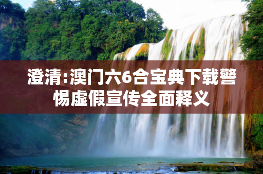 澄清:澳门六6合宝典下载警惕虚假宣传全面释义
