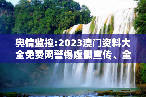 舆情监控:2023澳门资料大全免费网警惕虚假宣传、全面解答