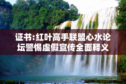 证书:红叶高手联盟心水论坛警惕虚假宣传全面释义