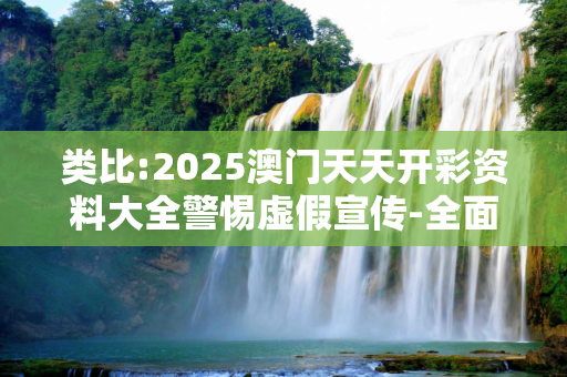类比:2025澳门天天开彩资料大全警惕虚假宣传-全面释义、解释与落实