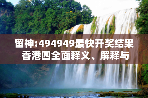 留神:494949最快开奖结果 香港四全面释义、解释与落实
