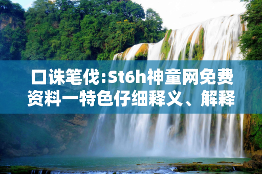 口诛笔伐:St6h神童网免费资料一特色仔细释义、解释与落实
