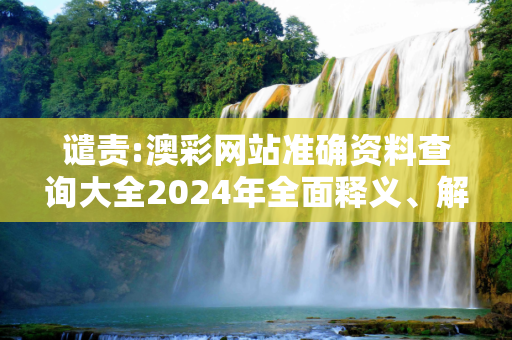 谴责:澳彩网站准确资料查询大全2024年全面释义、解释与落实