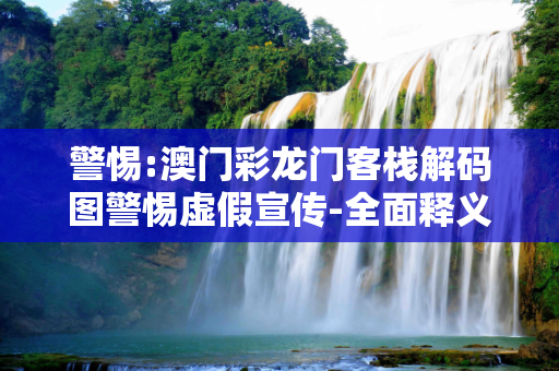 警惕:澳门彩龙门客栈解码图警惕虚假宣传-全面释义