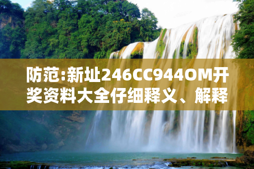 防范:新址246CC944OM开奖资料大全仔细释义、解释与落实