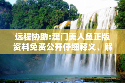 远程协助:澳门美人鱼正版资料免费公开仔细释义、解释与落实