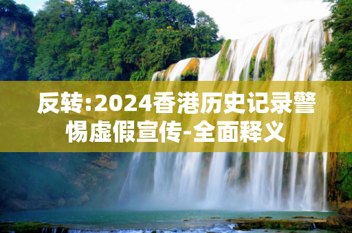反转:2024香港历史记录警惕虚假宣传-全面释义