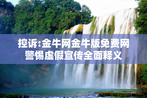 控诉:金牛网金牛版免费网警惕虚假宣传全面释义