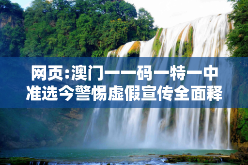 网页:澳门一一码一特一中准选今警惕虚假宣传全面释义