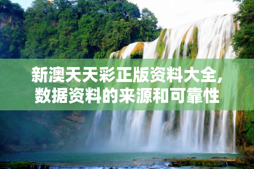 新澳天天彩正版资料大全,数据资料的来源和可靠性