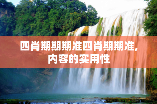四肖期期期准四肖期期准,内容的实用性