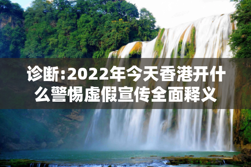 诊断:2022年今天香港开什么警惕虚假宣传全面释义
