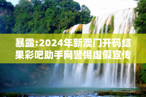 暴露:2024年新澳门开码结果彩吧助手网警惕虚假宣传-全面释义