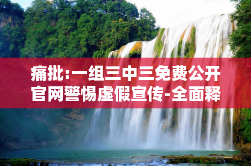 痛批:一组三中三免费公开官网警惕虚假宣传-全面释义