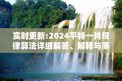 实时更新:2024平特一肖规律算法详细解答、解释与落实