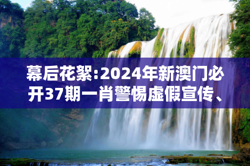 幕后花絮:2024年新澳门必开37期一肖警惕虚假宣传、全面解答