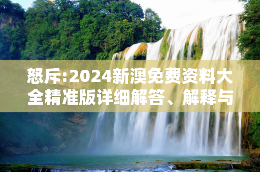 怒斥:2024新澳免费资料大全精准版详细解答、解释与落实