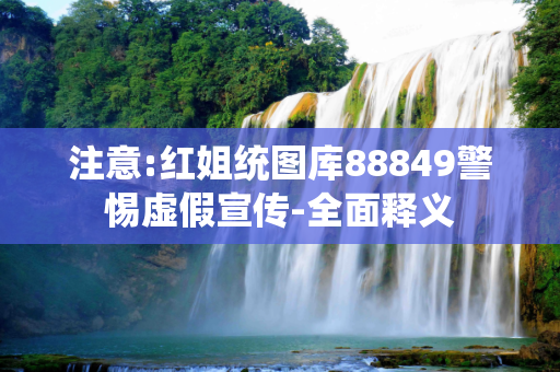 注意:红姐统图库88849警惕虚假宣传-全面释义