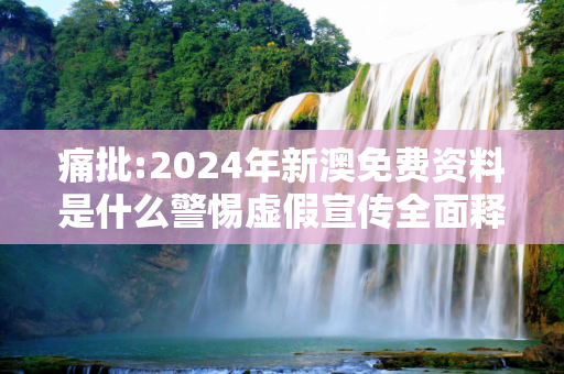 痛批:2024年新澳免费资料是什么警惕虚假宣传全面释义