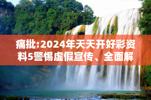 痛批:2024年天天开好彩资料5警惕虚假宣传、全面解答与解释