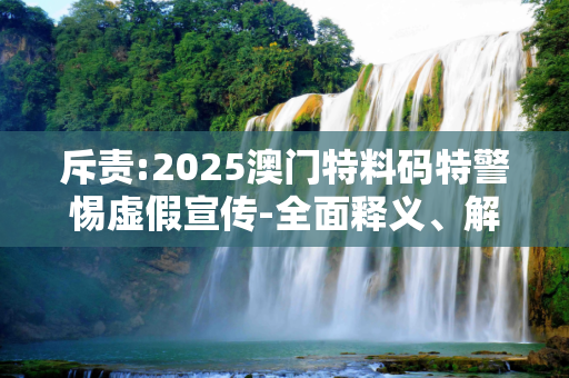 斥责:2025澳门特料码特警惕虚假宣传-全面释义、解释与落实