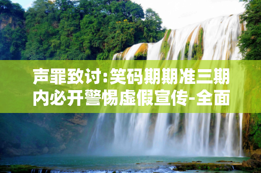 声罪致讨:笑码期期准三期内必开警惕虚假宣传-全面释义、解释与落实
