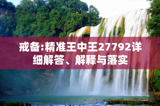 戒备:精准王中王27792详细解答、解释与落实