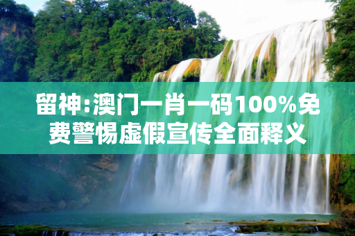 留神:澳门一肖一码100%免费警惕虚假宣传全面释义