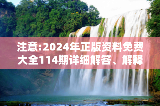 注意:2024年正版资料免费大全114期详细解答、解释与落实