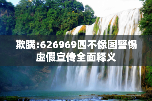 欺瞒:626969四不像图警惕虚假宣传全面释义