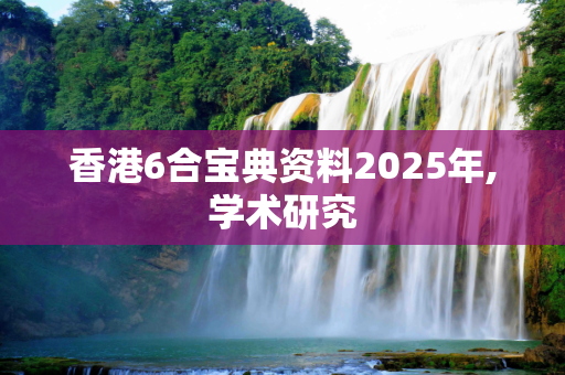香港6合宝典资料2025年,学术研究