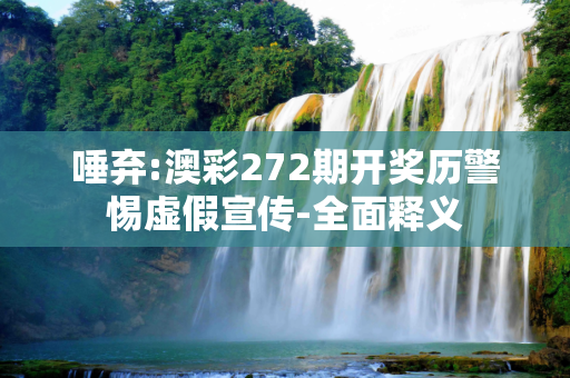 唾弃:澳彩272期开奖历警惕虚假宣传-全面释义