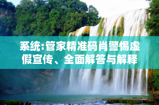 系统:管家精准码肖警惕虚假宣传、全面解答与解释