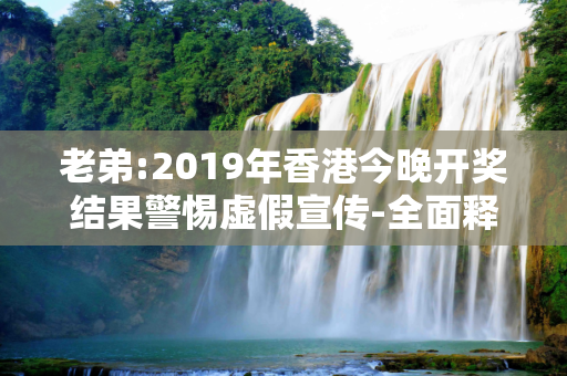 老弟:2019年香港今晚开奖结果警惕虚假宣传-全面释义、解释与落实