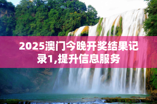 2025澳门今晚开奖结果记录1,提升信息服务